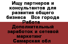 Ищу партнеров и консультантов для развития общего бизнеса - Все города Работа » Дополнительный заработок и сетевой маркетинг   . Самарская обл.,Сызрань г.